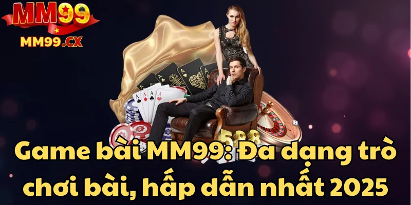 Game bài MM99: Đa dạng trò chơi bài, hấp dẫn nhất 2025 1 game-bai-mm99-da-dang-tro-choi-bai-hap-dan-nhat-2025