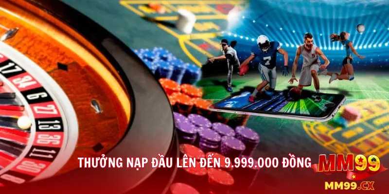 CHÀO ĐÓN TÂN THỦ - BÙNG NỔ KHUYẾN MÃI MM99 VỚI PHẦN THƯỞNG LÊN ĐẾN 9.999.000 VNĐ 2 Thưởng nạp đầu lên đến 9.999.000 đồng