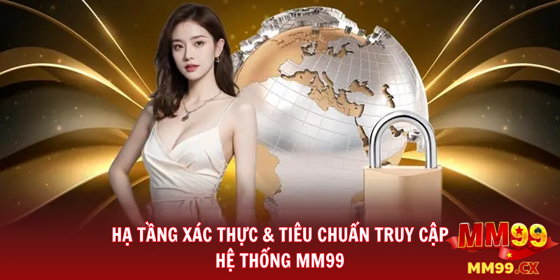 Cách đăng nhập MM99 nhanh và an toàn trên điện thoại mới nhất 2026 2 Hạ Tầng Xác Thực & Tiêu Chuẩn Truy Cập Hệ Thống MM99