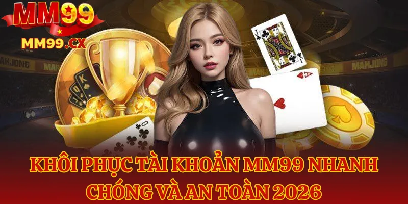 Khôi Phục Tài Khoản MM99 Nhanh Chóng Và An Toàn 2026