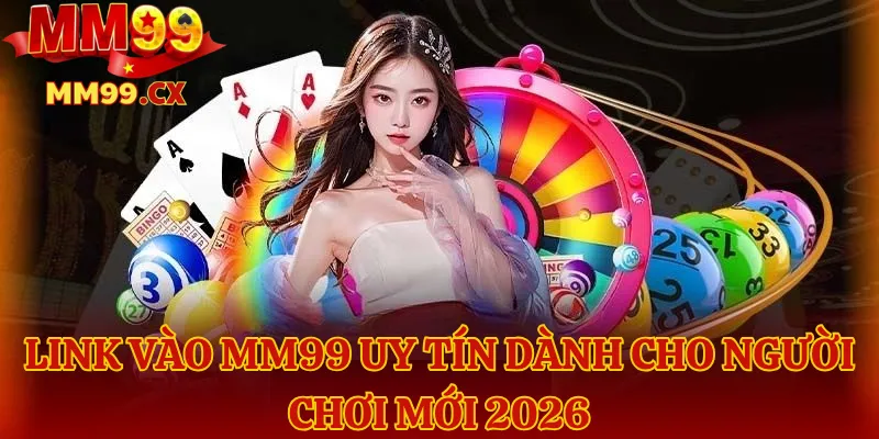 Link Vào MM99 Uy Tín Dành Cho Người Chơi Mới 2026